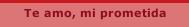 Te amo, mi prometida